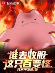 谁去收服这只百变怪!免费阅读
